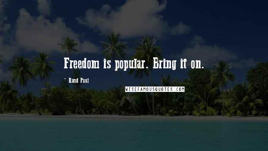 Rand Paul Quotes: Freedom is popular. Bring it on.