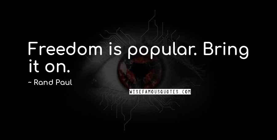 Rand Paul Quotes: Freedom is popular. Bring it on.