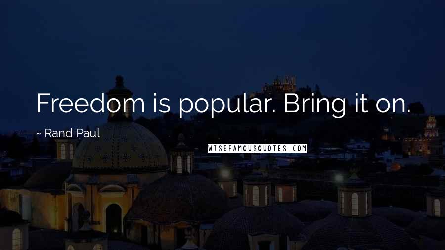 Rand Paul Quotes: Freedom is popular. Bring it on.