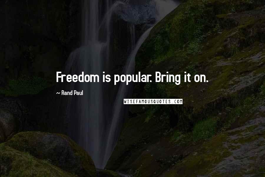 Rand Paul Quotes: Freedom is popular. Bring it on.