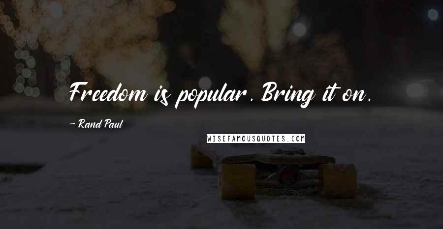 Rand Paul Quotes: Freedom is popular. Bring it on.