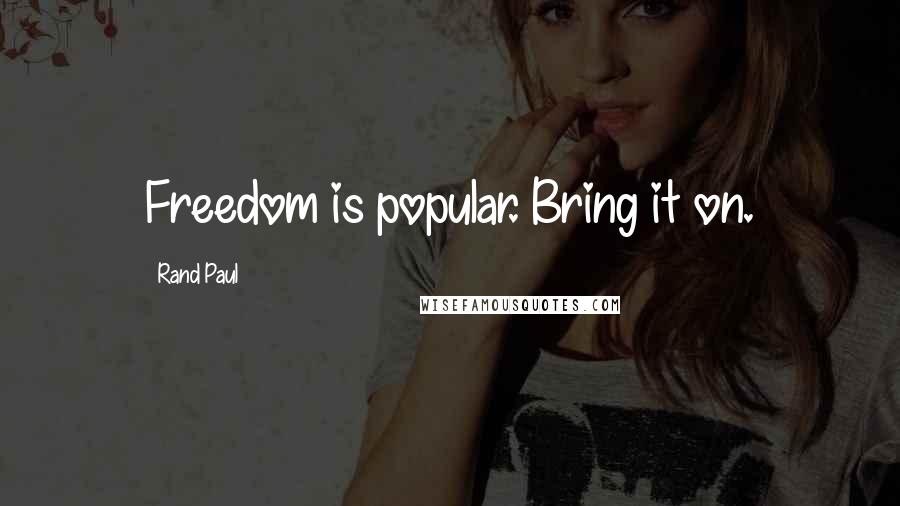 Rand Paul Quotes: Freedom is popular. Bring it on.