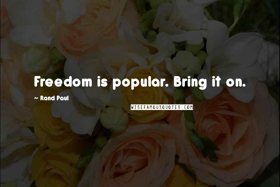 Rand Paul Quotes: Freedom is popular. Bring it on.