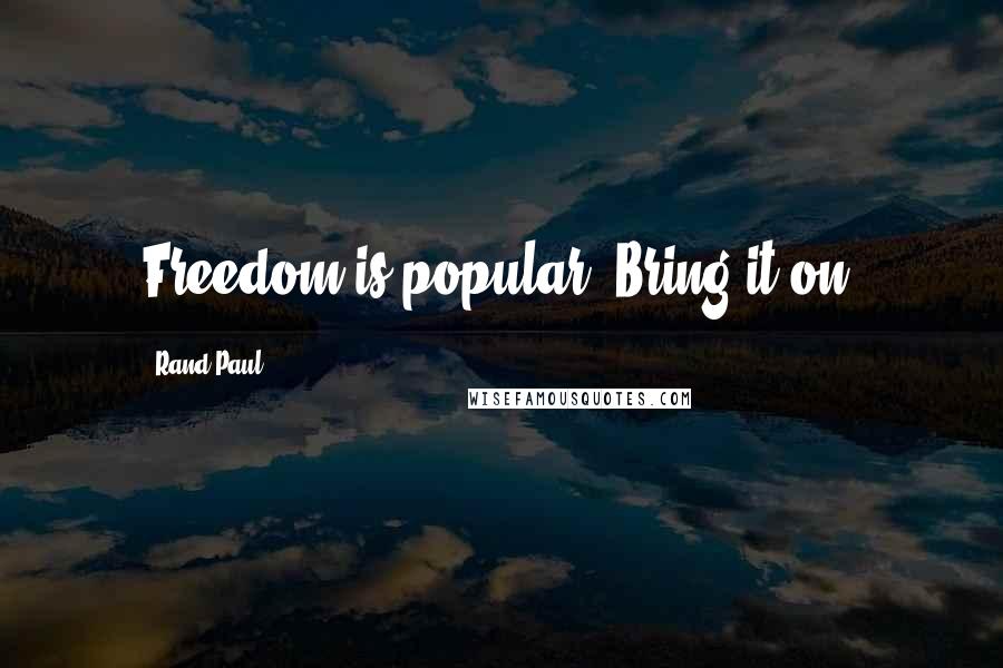 Rand Paul Quotes: Freedom is popular. Bring it on.