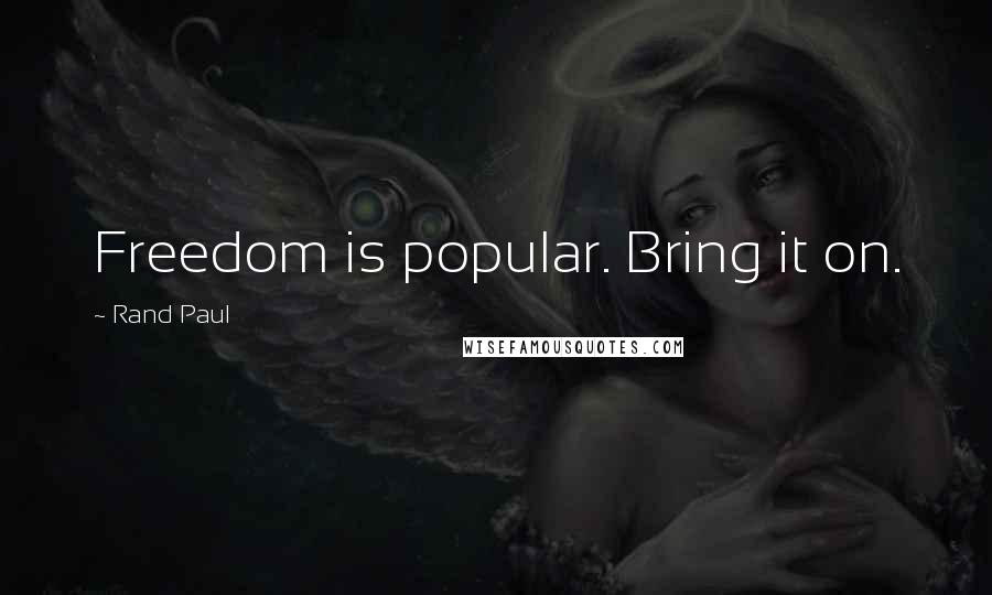 Rand Paul Quotes: Freedom is popular. Bring it on.