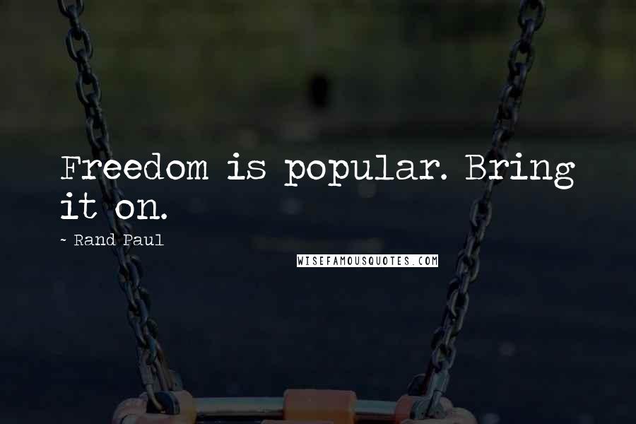 Rand Paul Quotes: Freedom is popular. Bring it on.