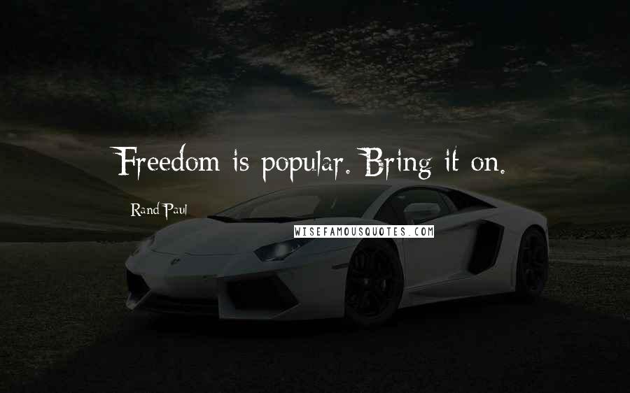 Rand Paul Quotes: Freedom is popular. Bring it on.