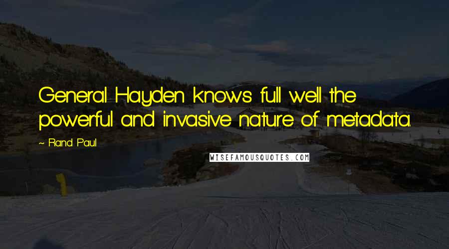 Rand Paul Quotes: General Hayden knows full well the powerful and invasive nature of metadata.