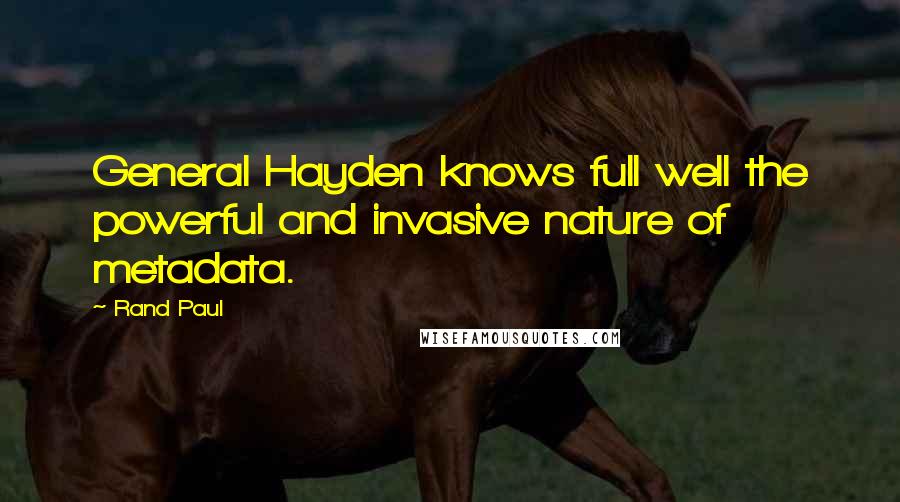Rand Paul Quotes: General Hayden knows full well the powerful and invasive nature of metadata.
