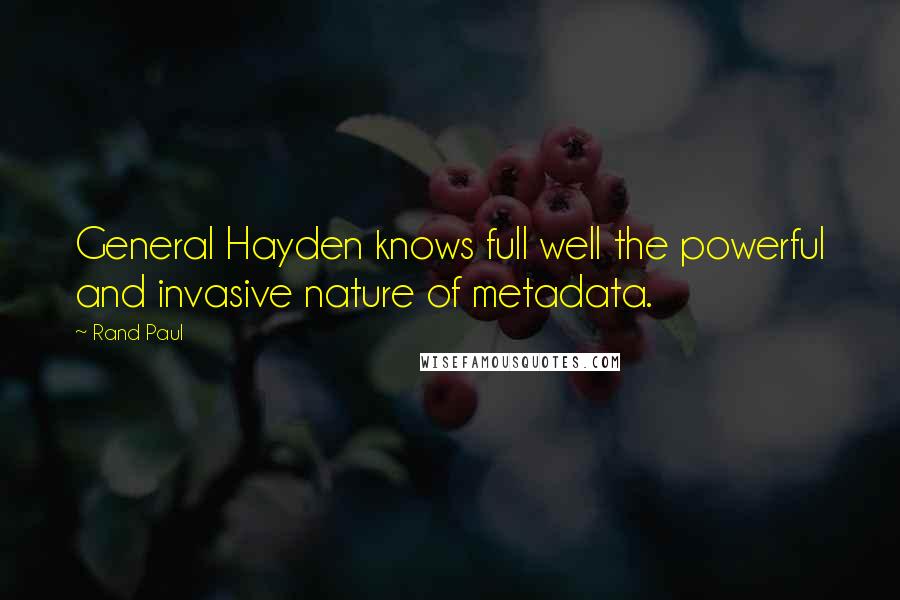 Rand Paul Quotes: General Hayden knows full well the powerful and invasive nature of metadata.