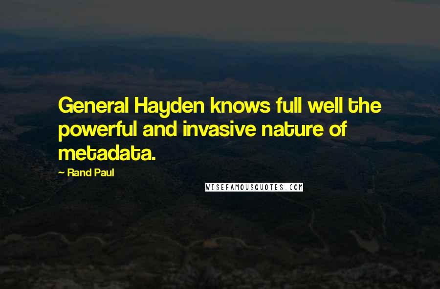 Rand Paul Quotes: General Hayden knows full well the powerful and invasive nature of metadata.