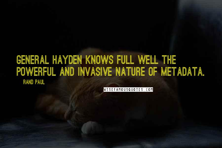 Rand Paul Quotes: General Hayden knows full well the powerful and invasive nature of metadata.