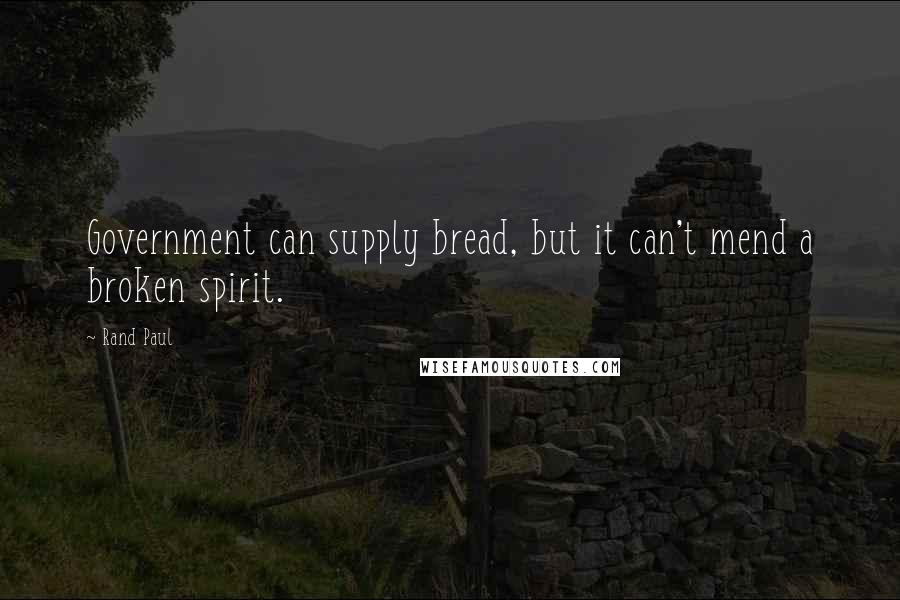 Rand Paul Quotes: Government can supply bread, but it can't mend a broken spirit.