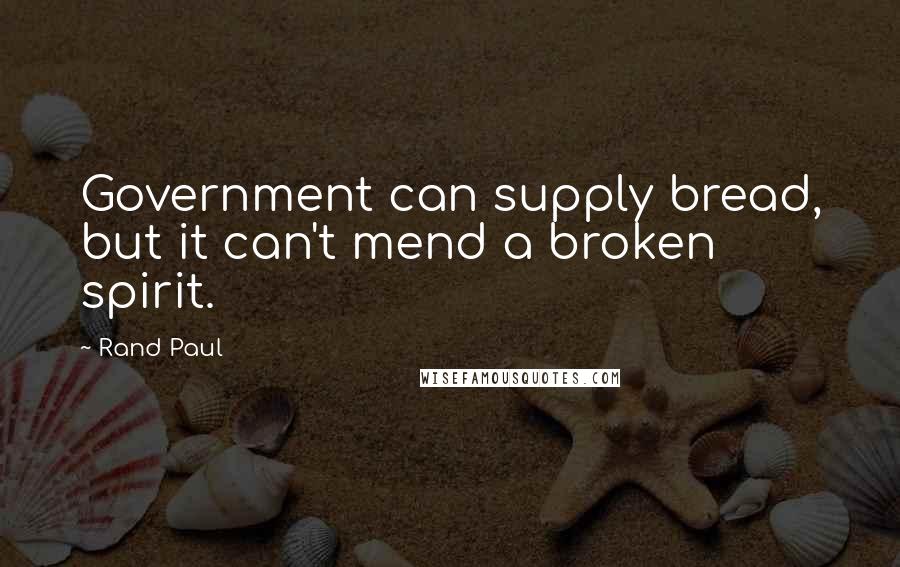 Rand Paul Quotes: Government can supply bread, but it can't mend a broken spirit.