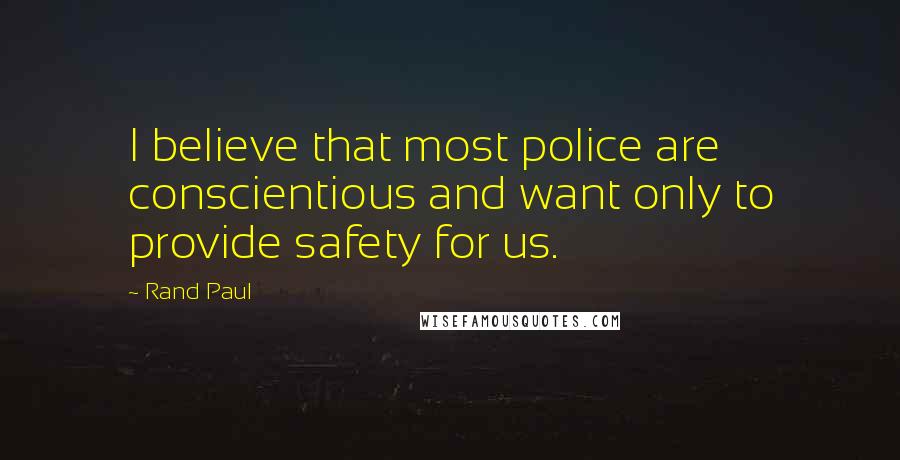 Rand Paul Quotes: I believe that most police are conscientious and want only to provide safety for us.