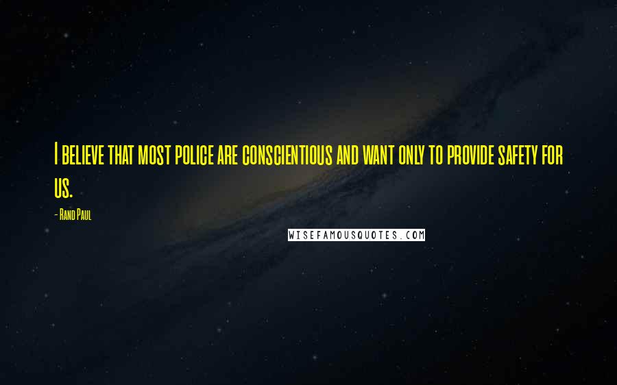 Rand Paul Quotes: I believe that most police are conscientious and want only to provide safety for us.