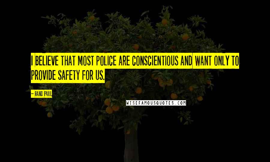 Rand Paul Quotes: I believe that most police are conscientious and want only to provide safety for us.