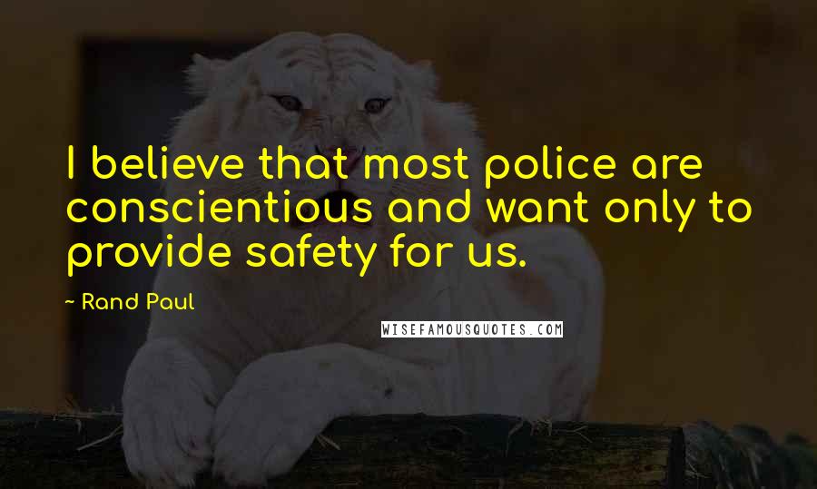 Rand Paul Quotes: I believe that most police are conscientious and want only to provide safety for us.
