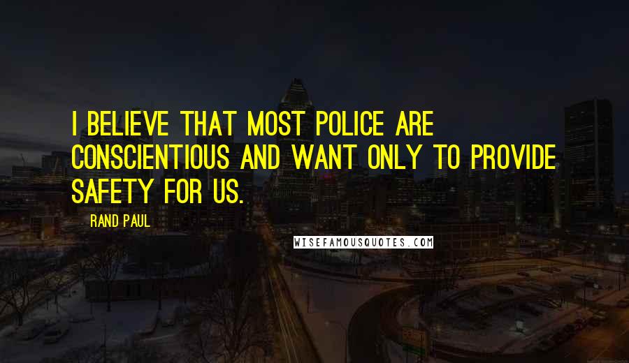 Rand Paul Quotes: I believe that most police are conscientious and want only to provide safety for us.