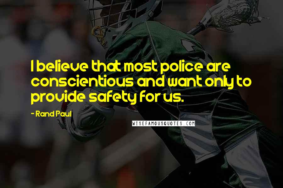 Rand Paul Quotes: I believe that most police are conscientious and want only to provide safety for us.