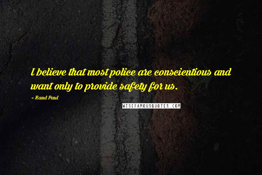 Rand Paul Quotes: I believe that most police are conscientious and want only to provide safety for us.