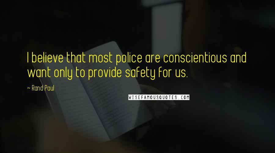 Rand Paul Quotes: I believe that most police are conscientious and want only to provide safety for us.