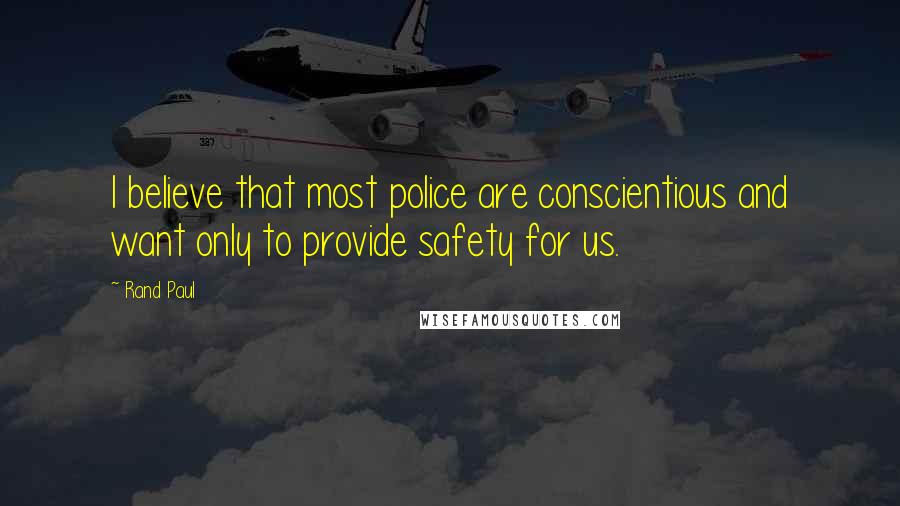 Rand Paul Quotes: I believe that most police are conscientious and want only to provide safety for us.