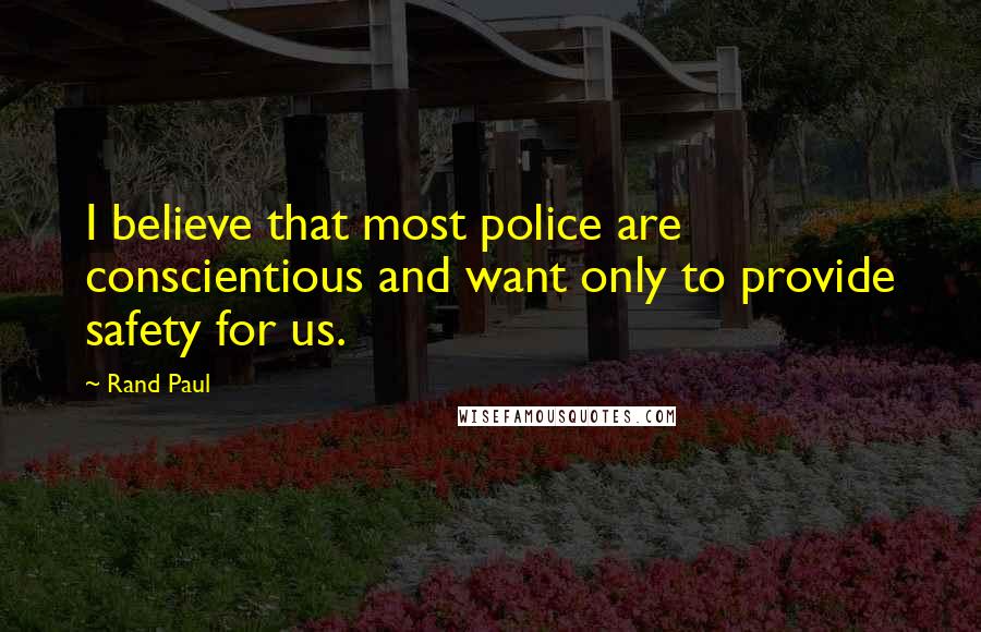 Rand Paul Quotes: I believe that most police are conscientious and want only to provide safety for us.