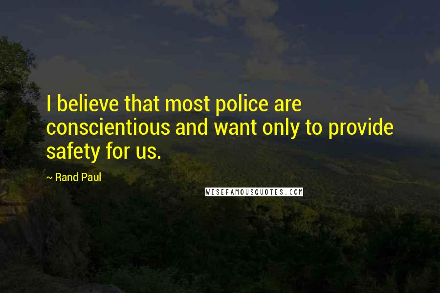 Rand Paul Quotes: I believe that most police are conscientious and want only to provide safety for us.