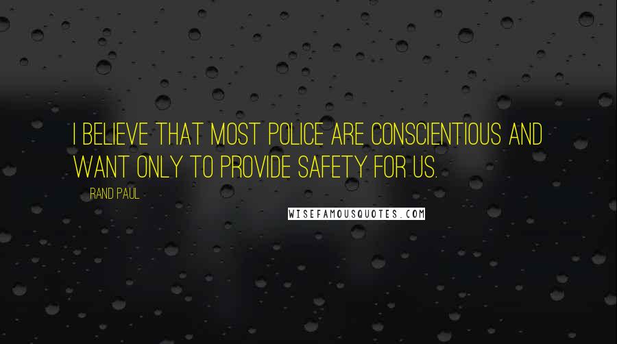 Rand Paul Quotes: I believe that most police are conscientious and want only to provide safety for us.