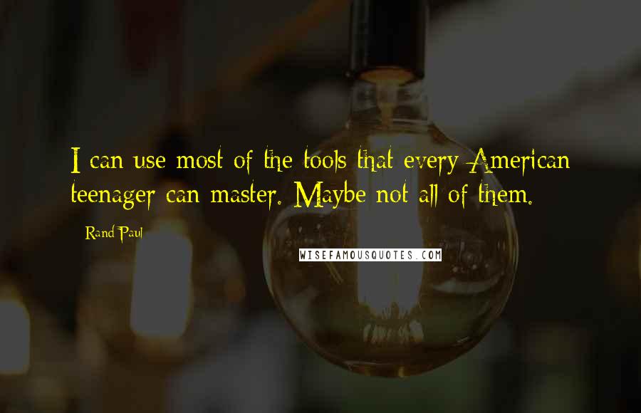 Rand Paul Quotes: I can use most of the tools that every American teenager can master. Maybe not all of them.