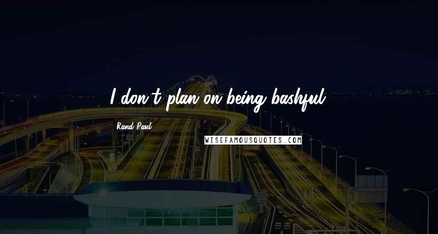 Rand Paul Quotes: I don't plan on being bashful.
