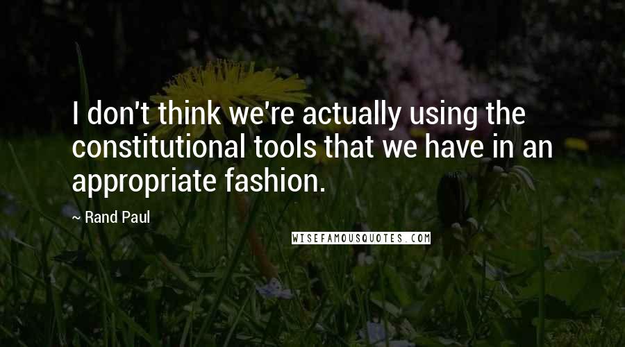 Rand Paul Quotes: I don't think we're actually using the constitutional tools that we have in an appropriate fashion.