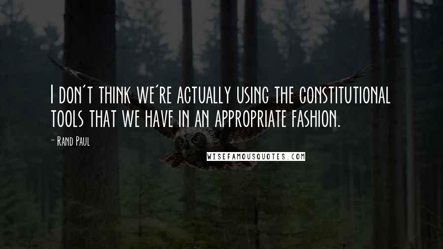 Rand Paul Quotes: I don't think we're actually using the constitutional tools that we have in an appropriate fashion.