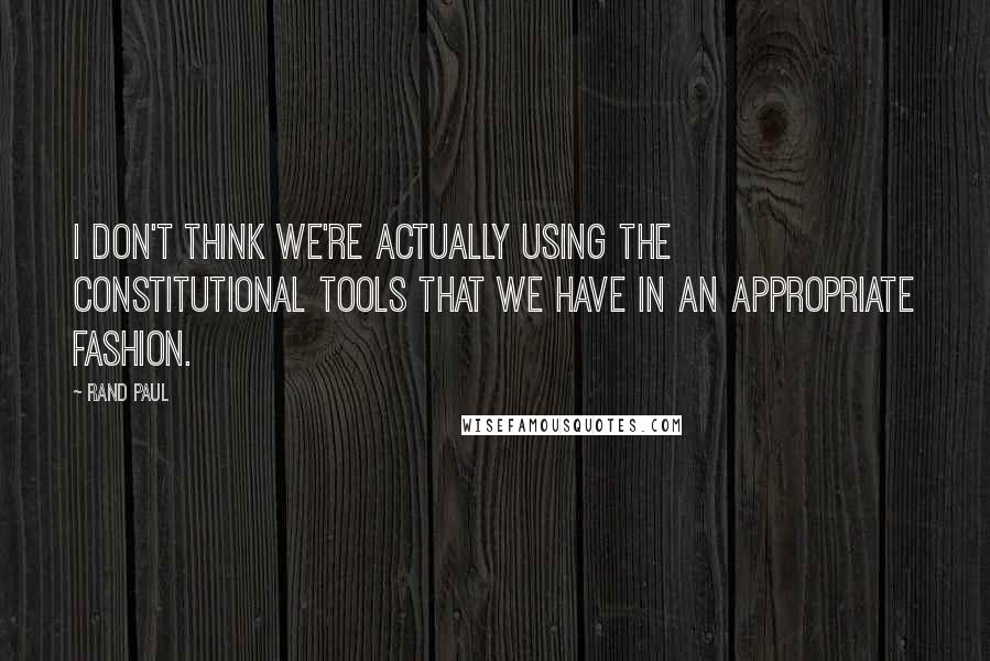 Rand Paul Quotes: I don't think we're actually using the constitutional tools that we have in an appropriate fashion.