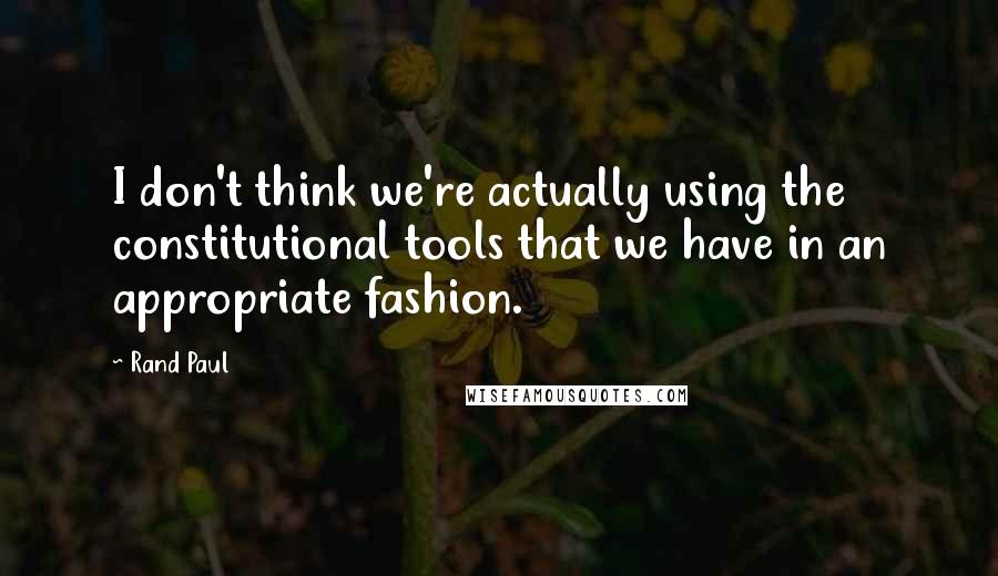 Rand Paul Quotes: I don't think we're actually using the constitutional tools that we have in an appropriate fashion.