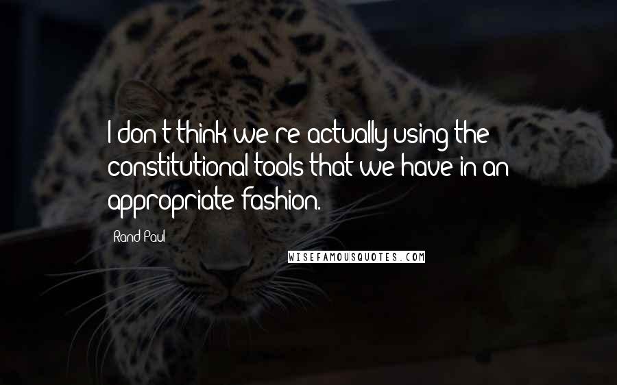 Rand Paul Quotes: I don't think we're actually using the constitutional tools that we have in an appropriate fashion.