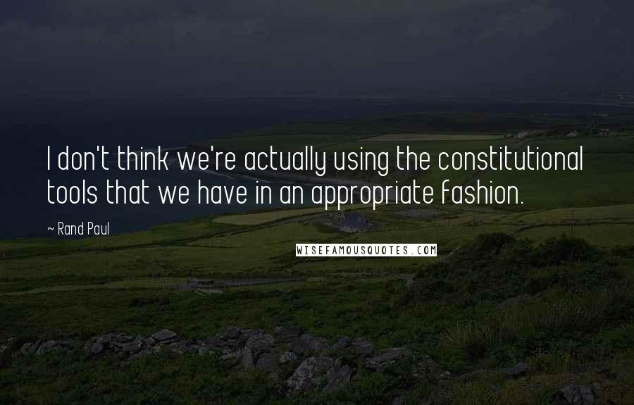 Rand Paul Quotes: I don't think we're actually using the constitutional tools that we have in an appropriate fashion.