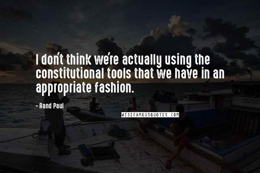 Rand Paul Quotes: I don't think we're actually using the constitutional tools that we have in an appropriate fashion.