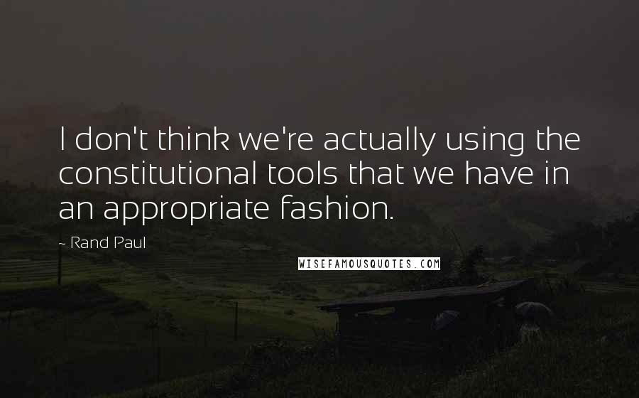 Rand Paul Quotes: I don't think we're actually using the constitutional tools that we have in an appropriate fashion.