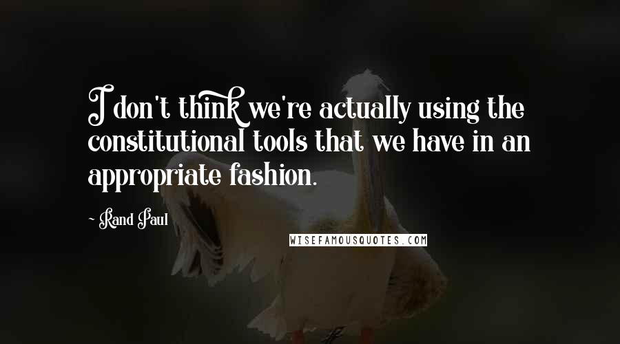 Rand Paul Quotes: I don't think we're actually using the constitutional tools that we have in an appropriate fashion.