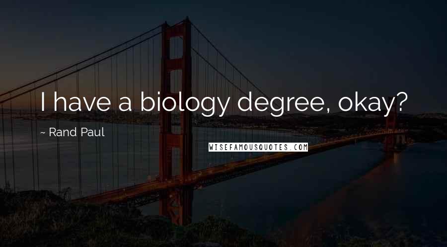 Rand Paul Quotes: I have a biology degree, okay?