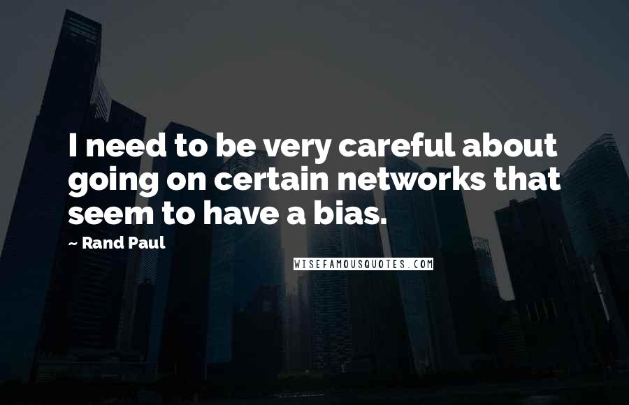 Rand Paul Quotes: I need to be very careful about going on certain networks that seem to have a bias.