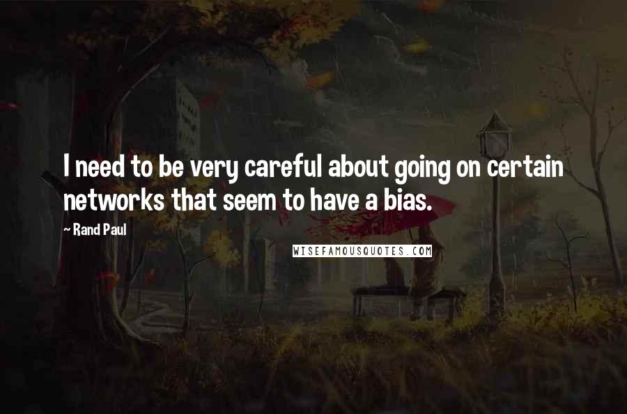 Rand Paul Quotes: I need to be very careful about going on certain networks that seem to have a bias.