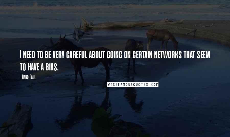 Rand Paul Quotes: I need to be very careful about going on certain networks that seem to have a bias.