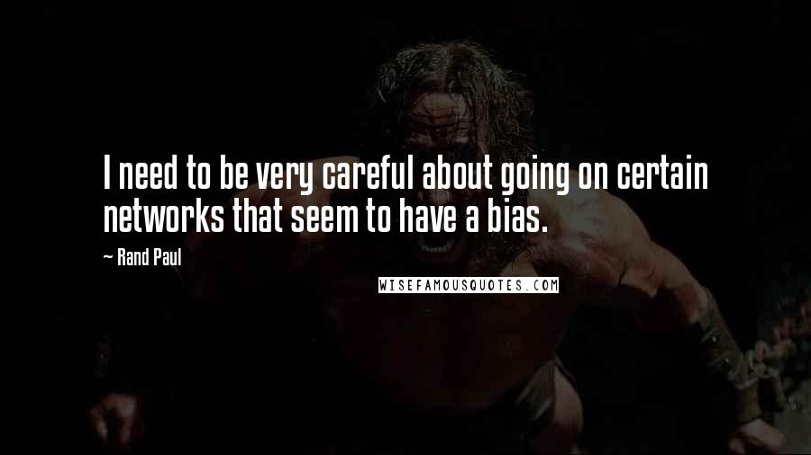 Rand Paul Quotes: I need to be very careful about going on certain networks that seem to have a bias.