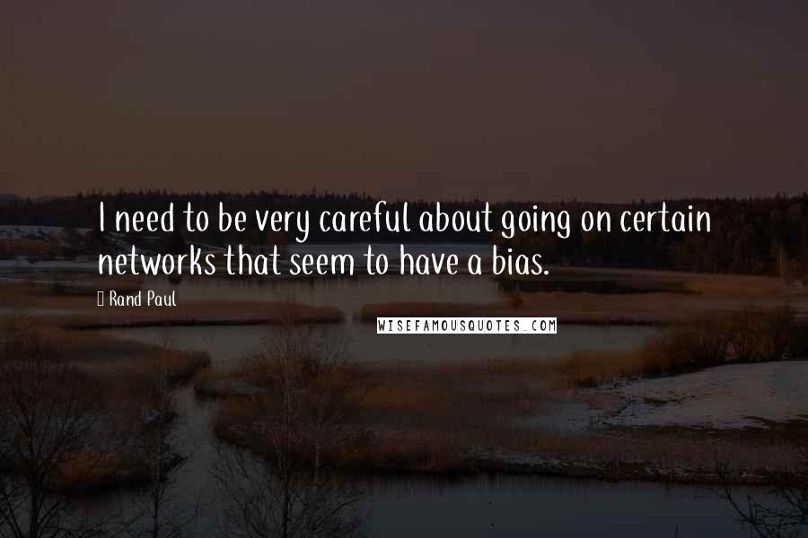 Rand Paul Quotes: I need to be very careful about going on certain networks that seem to have a bias.