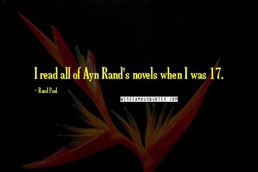 Rand Paul Quotes: I read all of Ayn Rand's novels when I was 17.