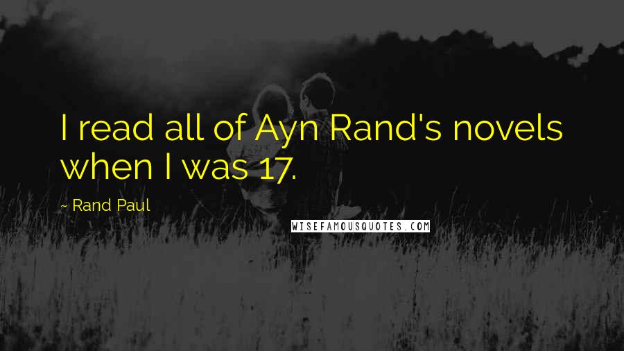 Rand Paul Quotes: I read all of Ayn Rand's novels when I was 17.