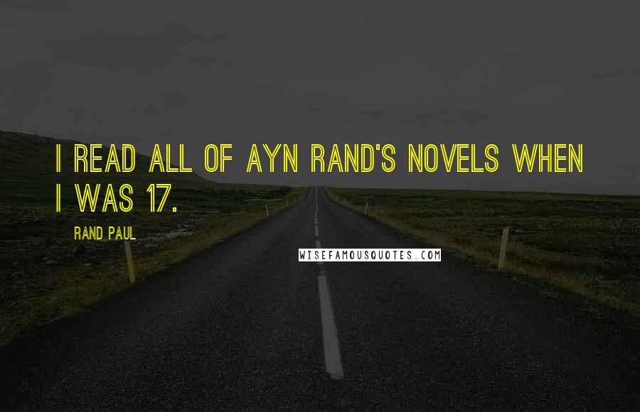 Rand Paul Quotes: I read all of Ayn Rand's novels when I was 17.